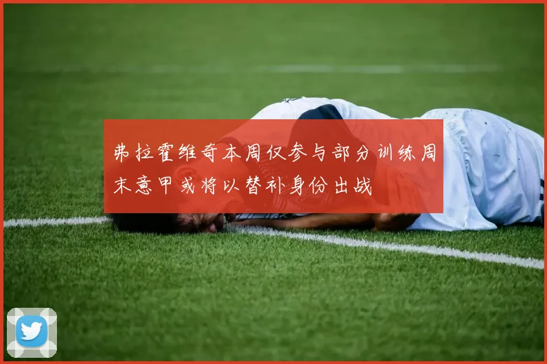 弗拉霍维奇本周仅参与部分训练周末意甲或将以替补身份出战