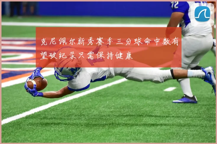 克尼佩尔新秀赛季三分球命中数有望破纪录只需保持健康