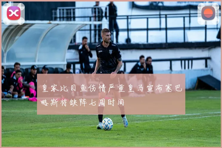 皇家比目鱼伤情严重皇马宣布塞巴略斯将缺阵七周时间