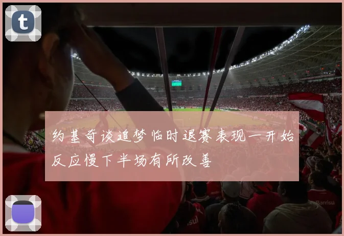 约基奇谈追梦临时退赛表现一开始反应慢下半场有所改善