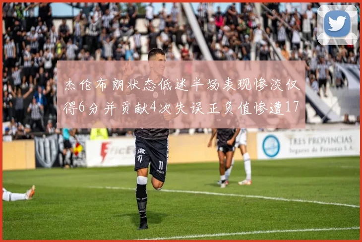 杰伦布朗状态低迷半场表现惨淡仅得6分并贡献4次失误正负值惨遭17
