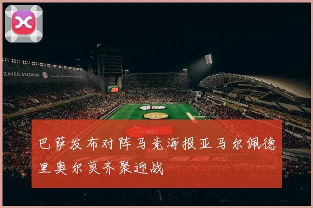 巴萨发布对阵马竞海报亚马尔佩德里奥尔莫齐聚迎战