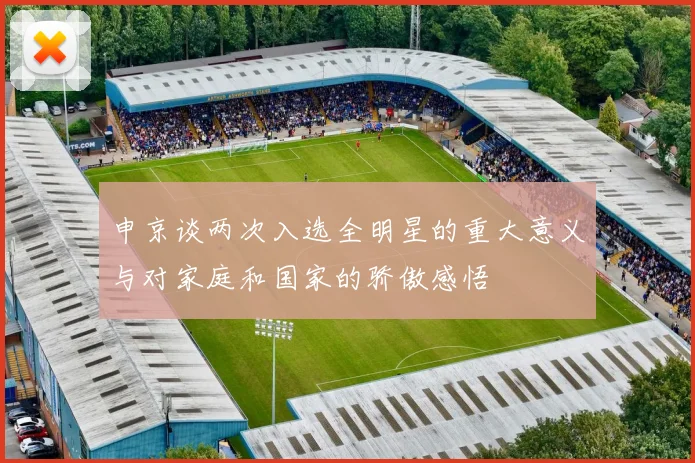 申京谈两次入选全明星的重大意义与对家庭和国家的骄傲感悟