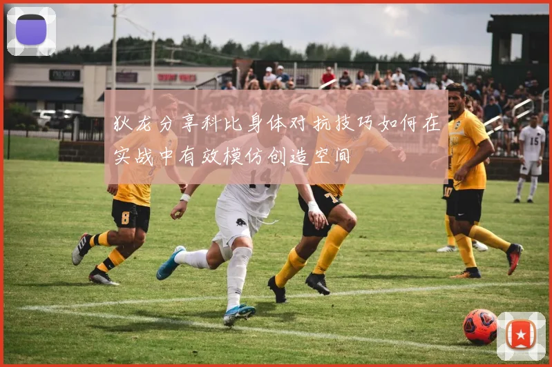 狄龙分享科比身体对抗技巧如何在实战中有效模仿创造空间