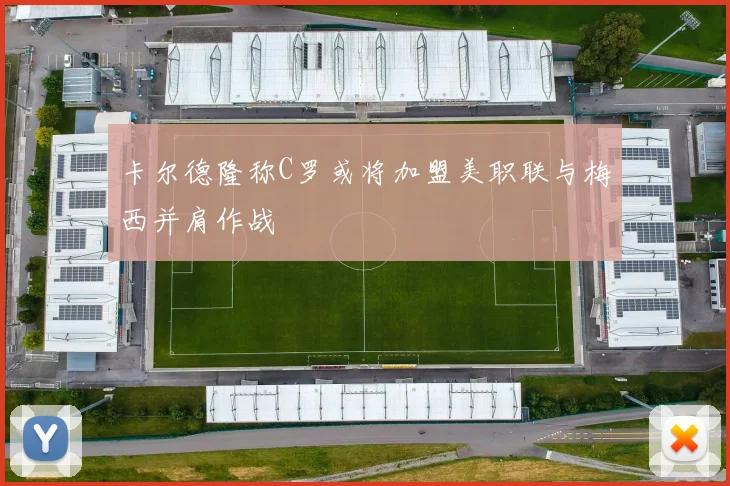 卡尔德隆称C罗或将加盟美职联与梅西并肩作战