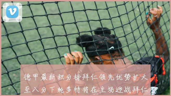德甲最新积分榜拜仁领先优势扩大至八分下轮多特将在主场迎战拜仁