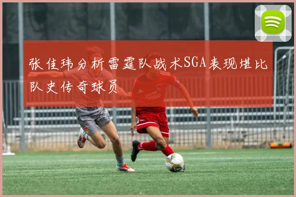 张佳玮分析雷霆队战术SGA表现堪比队史传奇球员