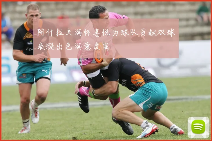 阿什拉夫满怀喜悦为球队贡献双球表现出色满意度高