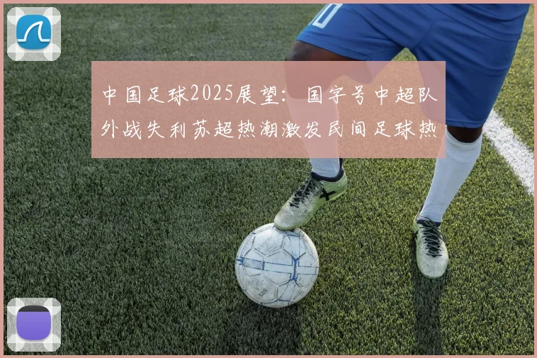 中国足球2025展望：国字号中超队外战失利苏超热潮激发民间足球热情