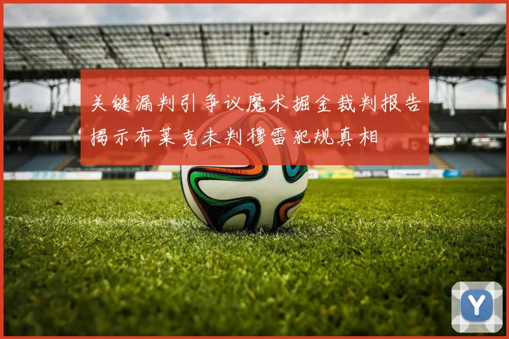 关键漏判引争议魔术掘金裁判报告揭示布莱克未判穆雷犯规真相