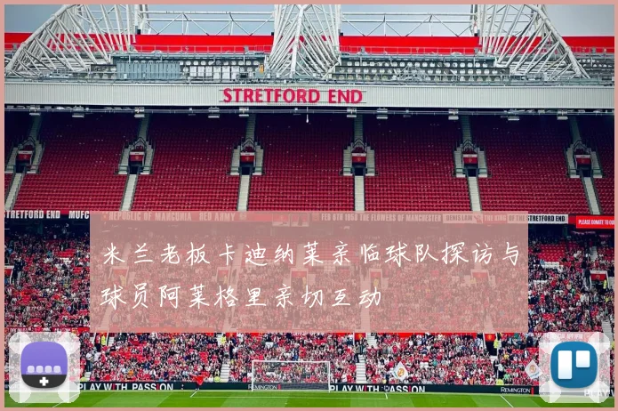 米兰老板卡迪纳莱亲临球队探访与球员阿莱格里亲切互动